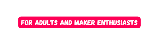 For Adults and Maker Enthusiasts