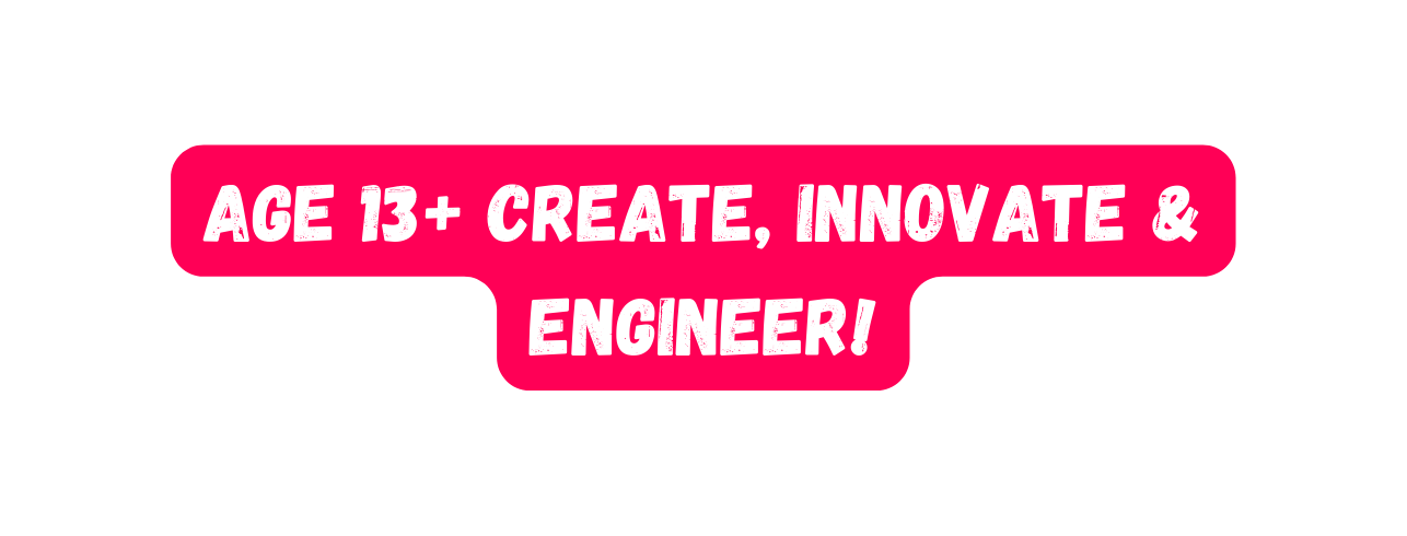 AGE 13 CREATE INNOVATE ENGINEER