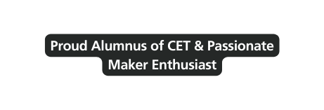 Proud Alumnus of CET Passionate Maker Enthusiast
